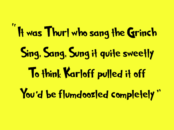 Black text in a Dr. Seuss Font over yellow background: It was Thurl who sang the Grinch. Sing, Sang, Sung it quite sweetly. To think Karloff pulled it off, you'd be flumdoozled completely."