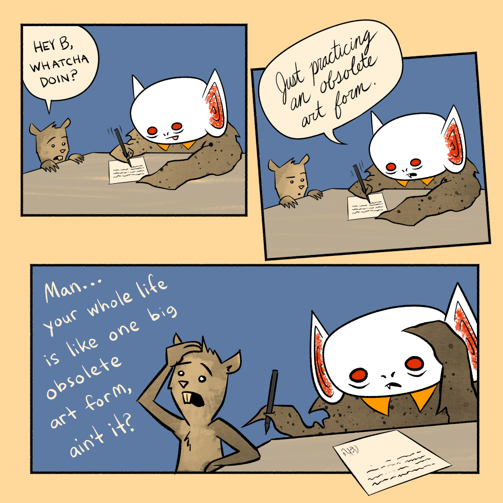 Batboy comic in which he is practicing his cursive writing. Merle the squirrel asks what Batboy's doing. Batboy says, "Just practicing an obsolete art form." Merle responds, "Man...your whole life is one big obsolete art form, ain't it?" Batboy is crushed.